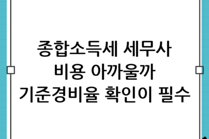 종합소득세 세무사 대행 비용 아까울까? 신고 전 반드시 확인해야 할 기준경비율