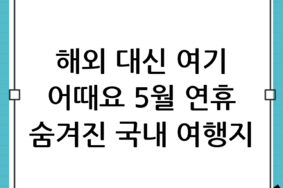 5월 황금연휴, 해외 대신 여기 어때요? 숨겨진 국내 여행지 추천