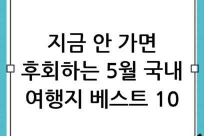 5월 가볼만한곳 추천: 후회 없는 국내 여행지 베스트 10 총정리