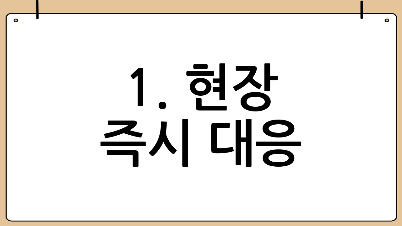 1. 현장 즉시 대응: 안전이 최우선