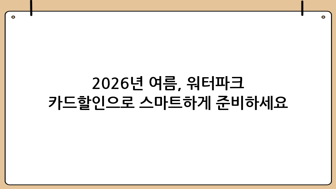 2026년 여름, 워터파크 카드할인으로 스마트하게 준비하세요
