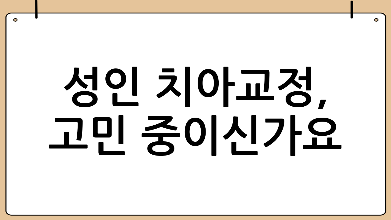 성인 치아교정, 고민 중이신가요?