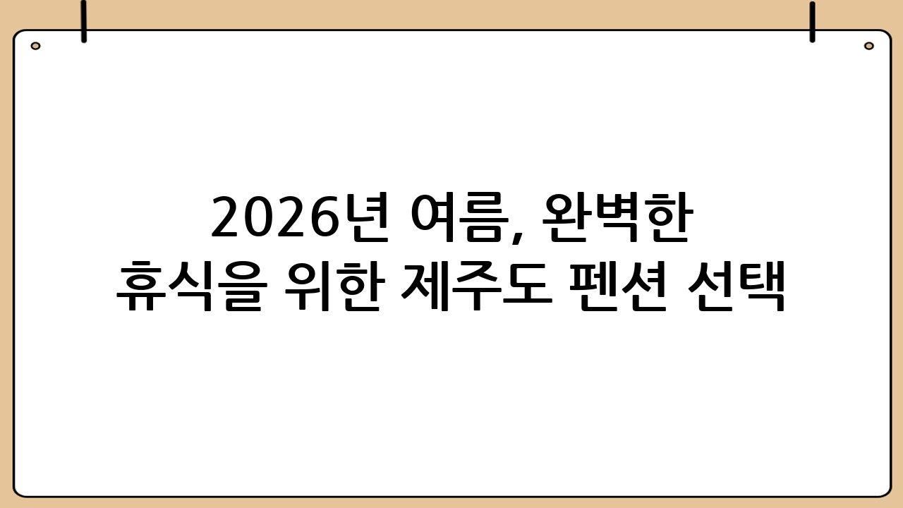 2026년 여름, 완벽한 휴식을 위한 제주도 펜션 선택 가이드