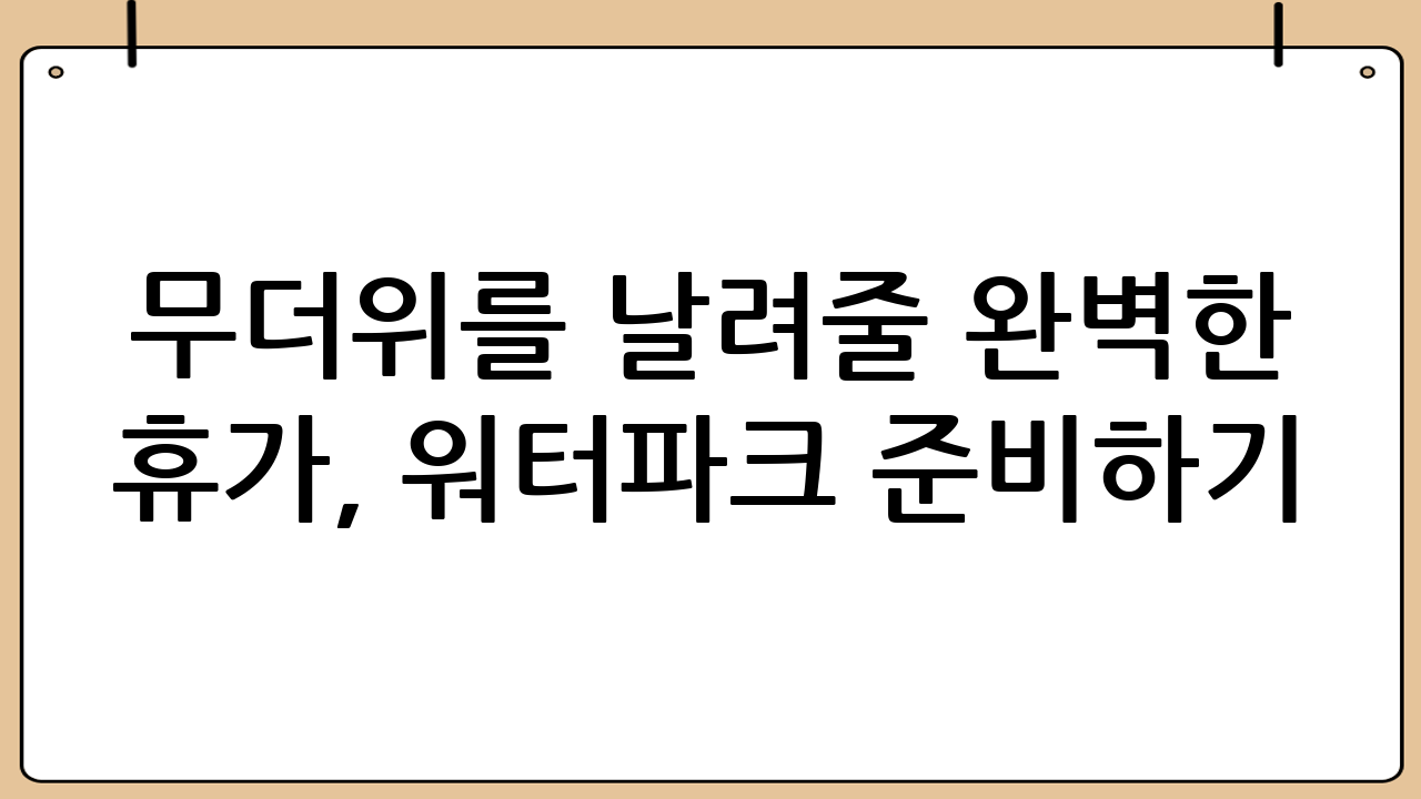 무더위를 날려줄 완벽한 휴가, 워터파크 준비하기