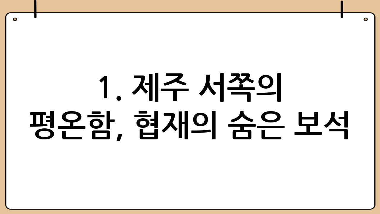 1. 제주 서쪽의 평온함, 협재의 숨은 보석