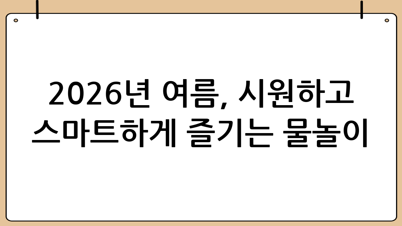 2026년 여름, 시원하고 스마트하게 즐기는 물놀이 가이드