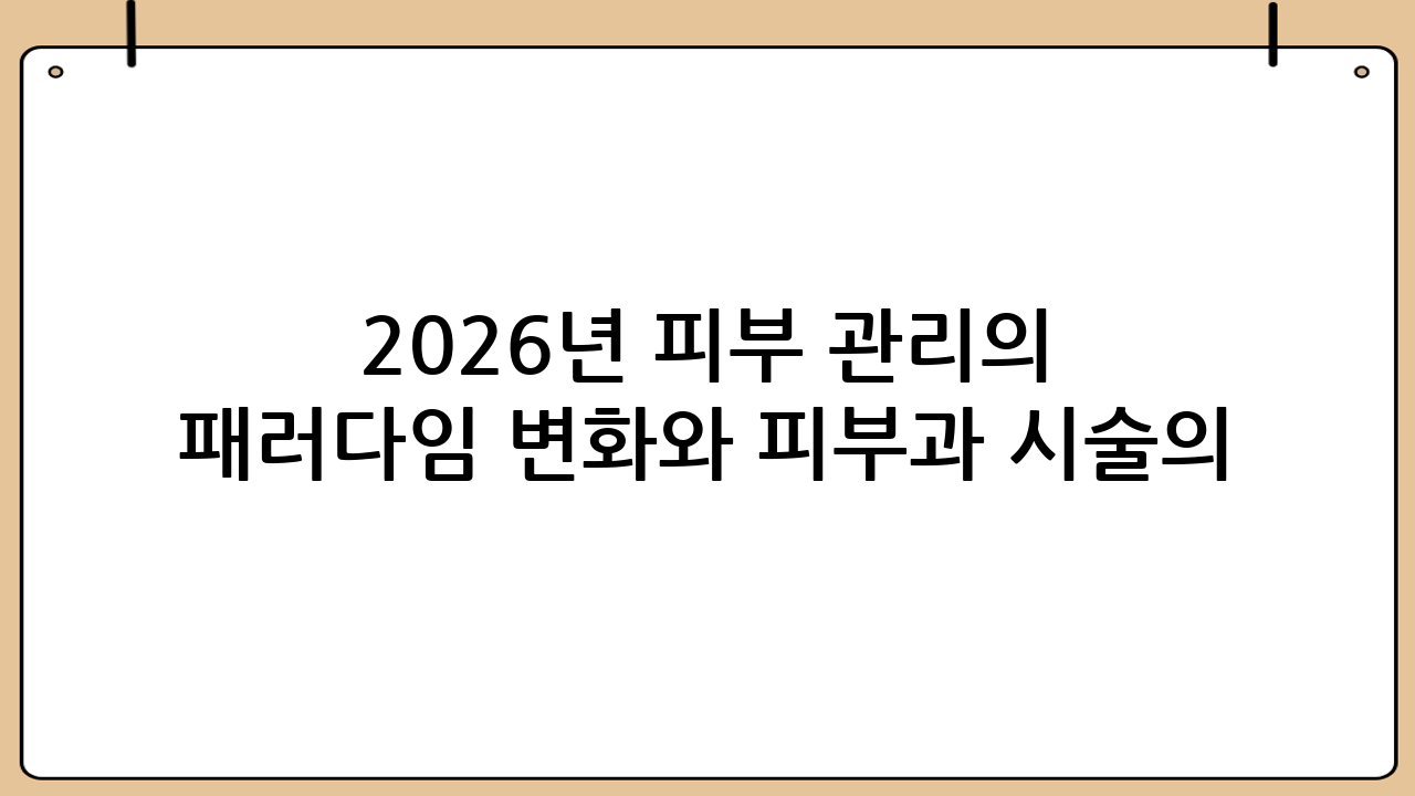 2026년 피부 관리의 패러다임 변화와 피부과 시술의 중요성