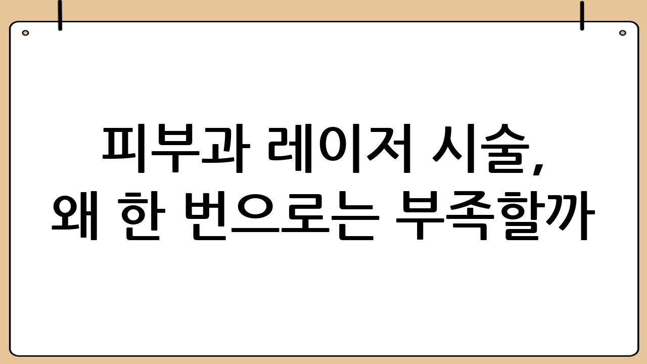 피부과 레이저 시술, 왜 한 번으로는 부족할까?