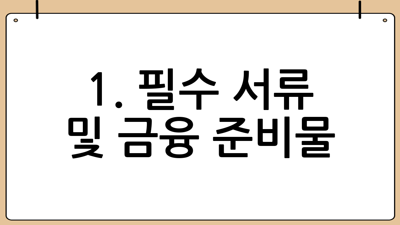 1. 필수 서류 및 금융 준비물