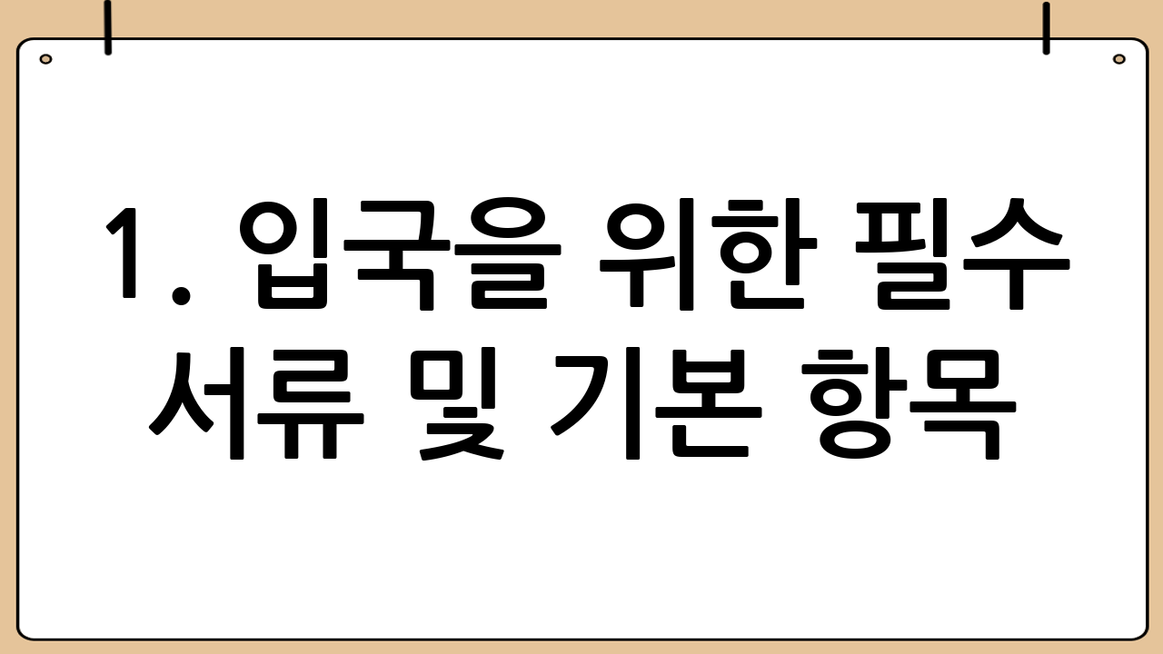 1. 입국을 위한 필수 서류 및 기본 항목