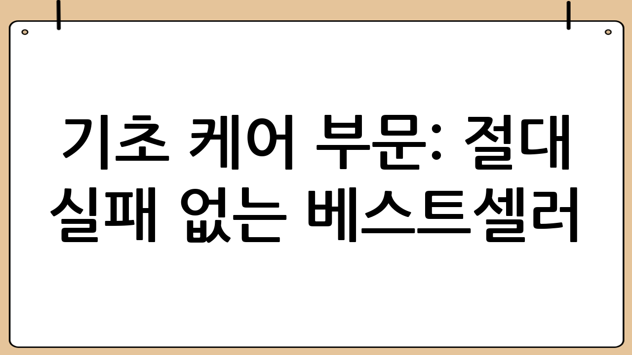 기초 케어 부문: 절대 실패 없는 베스트셀러