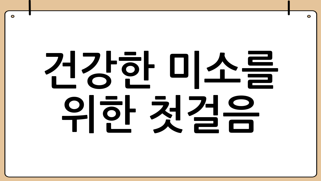 건강한 미소를 위한 첫걸음