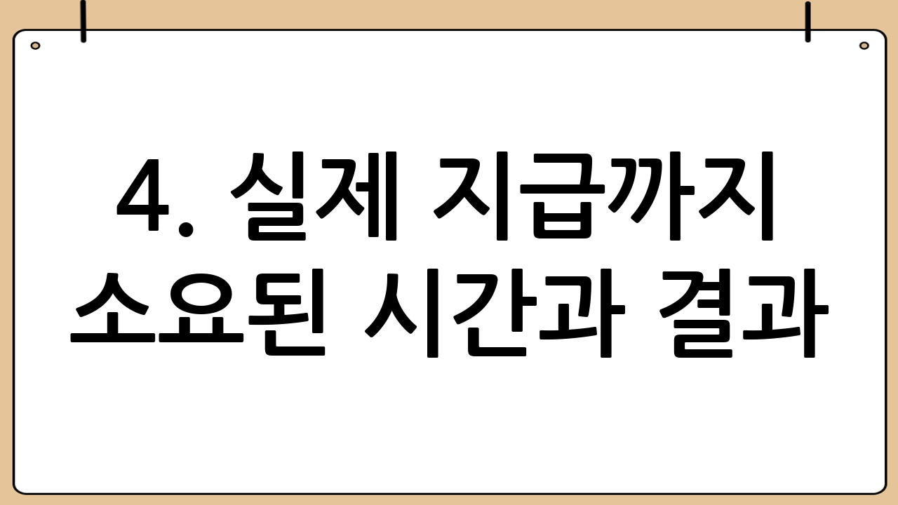 4. 실제 지급까지 소요된 시간과 결과