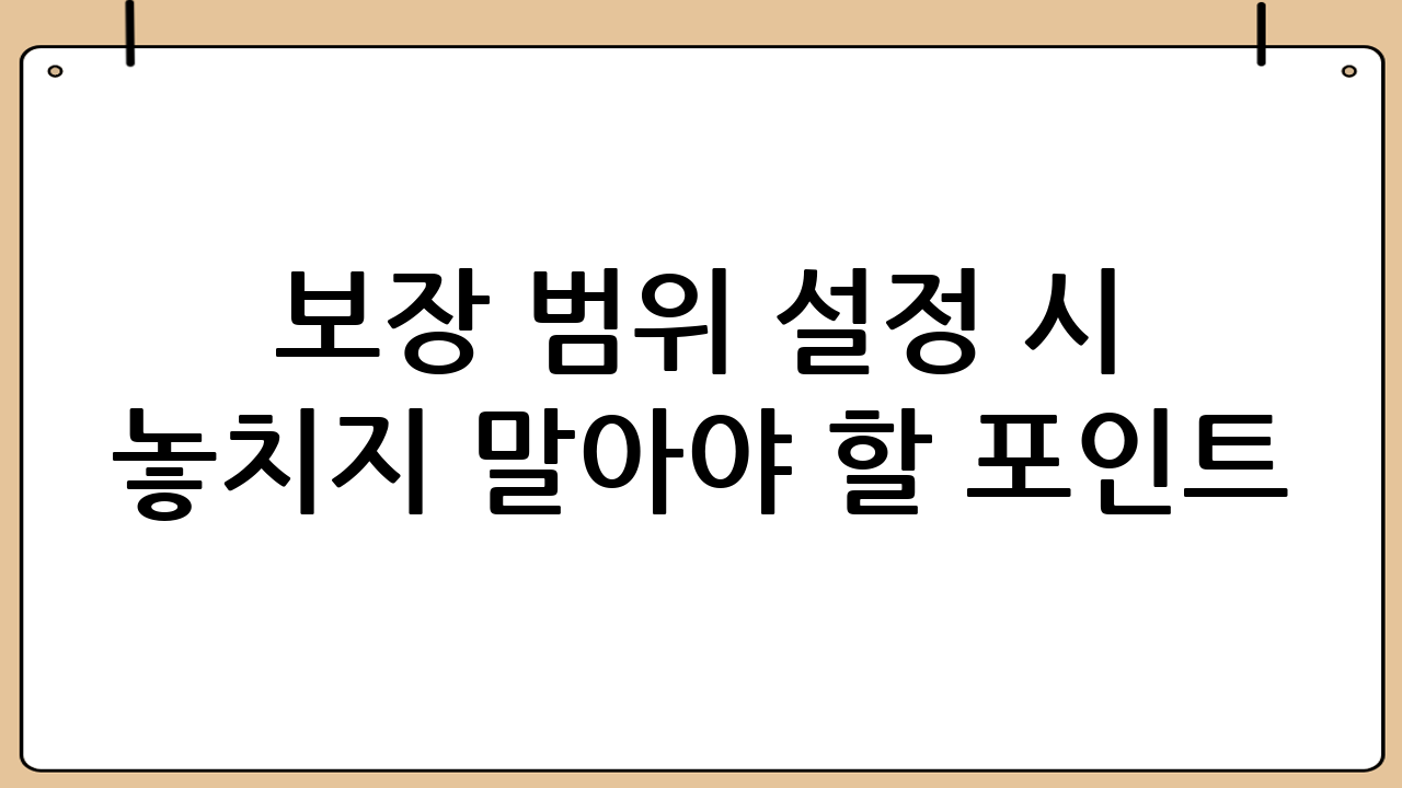보장 범위 설정 시 놓치지 말아야 할 포인트