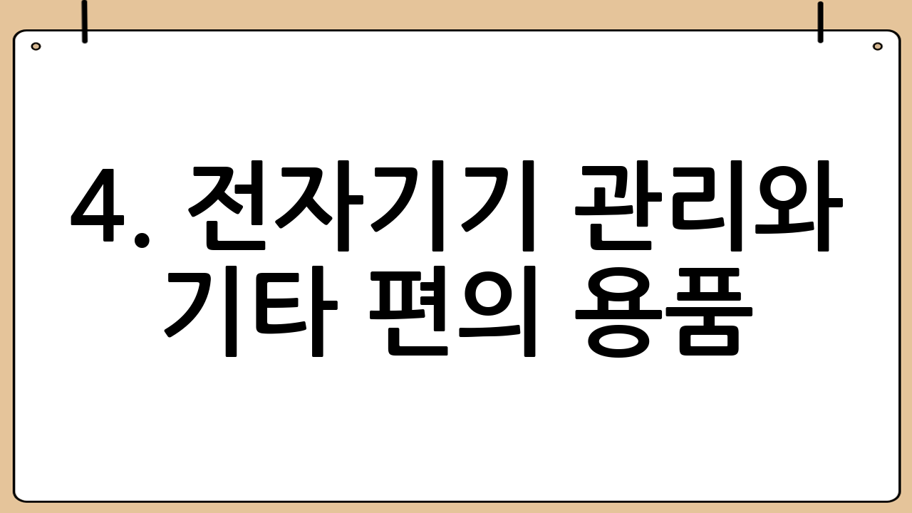 4. 전자기기 관리와 기타 편의 용품