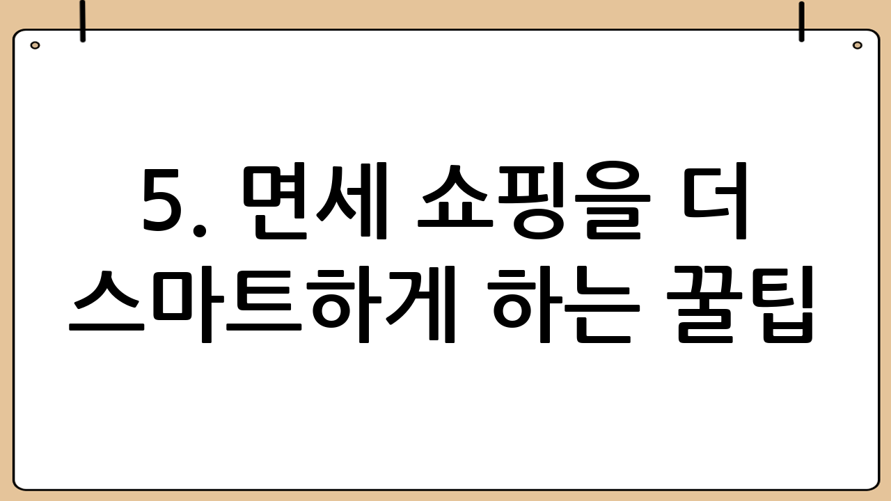 5. 면세 쇼핑을 더 스마트하게 하는 꿀팁