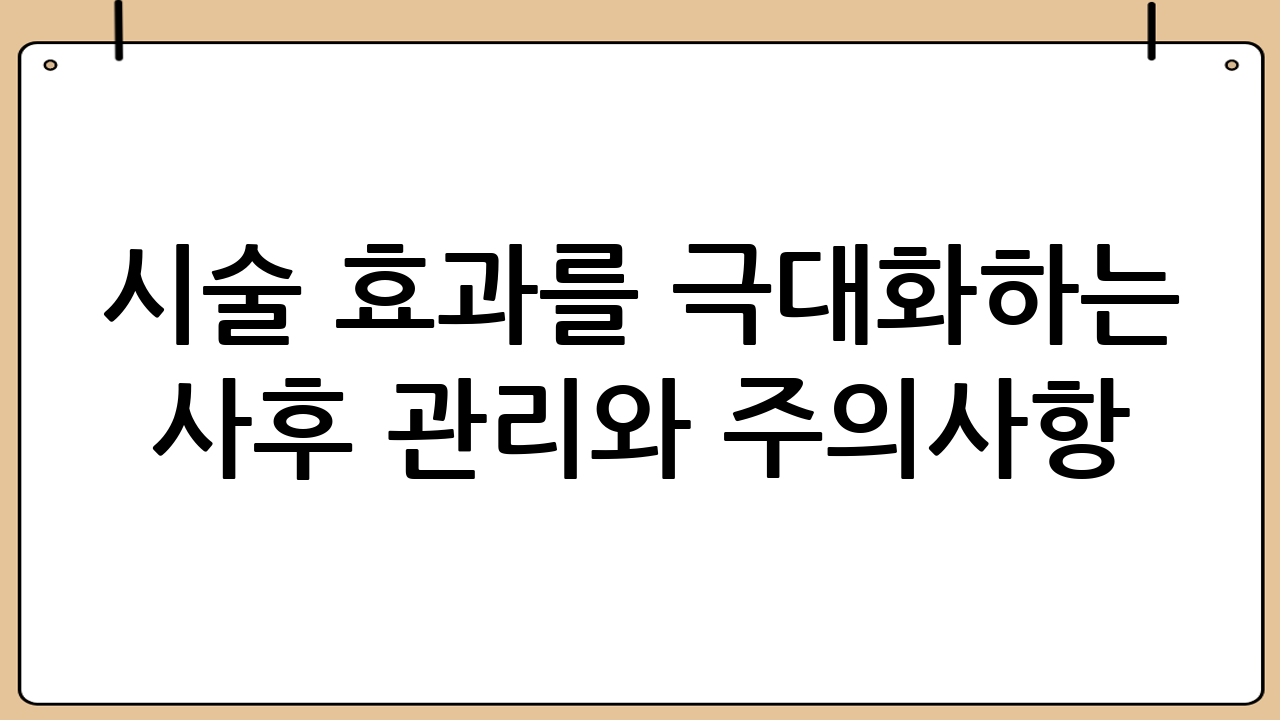 시술 효과를 극대화하는 사후 관리와 주의사항