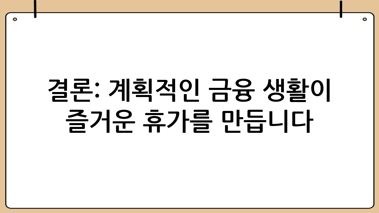결론: 계획적인 금융 생활이 즐거운 휴가를 만듭니다