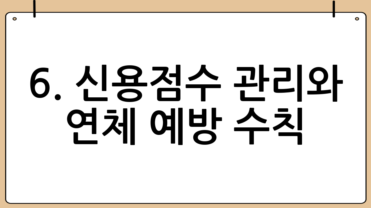 6. 신용점수 관리와 연체 예방 수칙