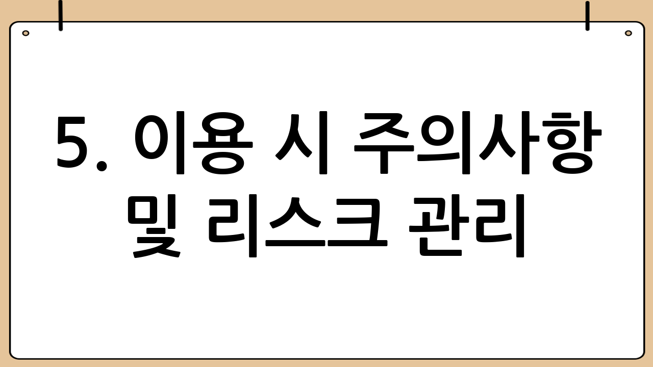 5. 이용 시 주의사항 및 리스크 관리