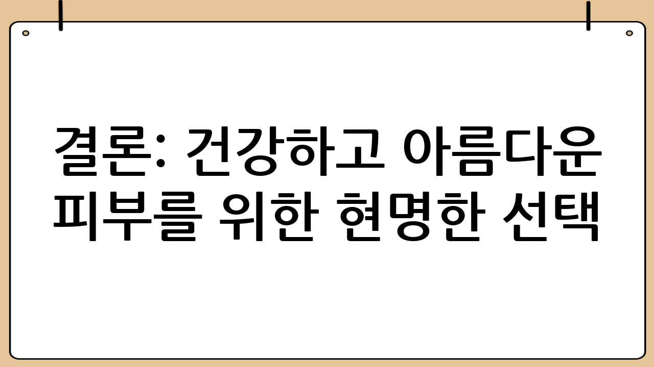 결론: 건강하고 아름다운 피부를 위한 현명한 선택
