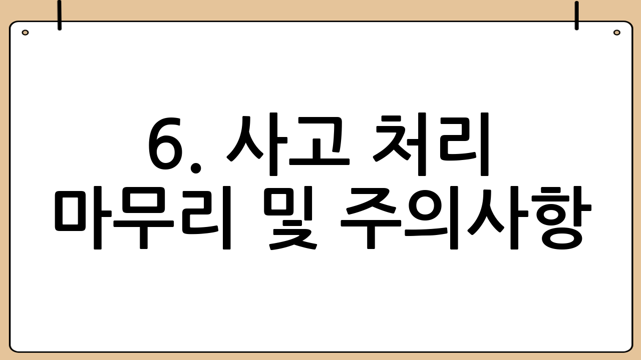 6. 사고 처리 마무리 및 주의사항