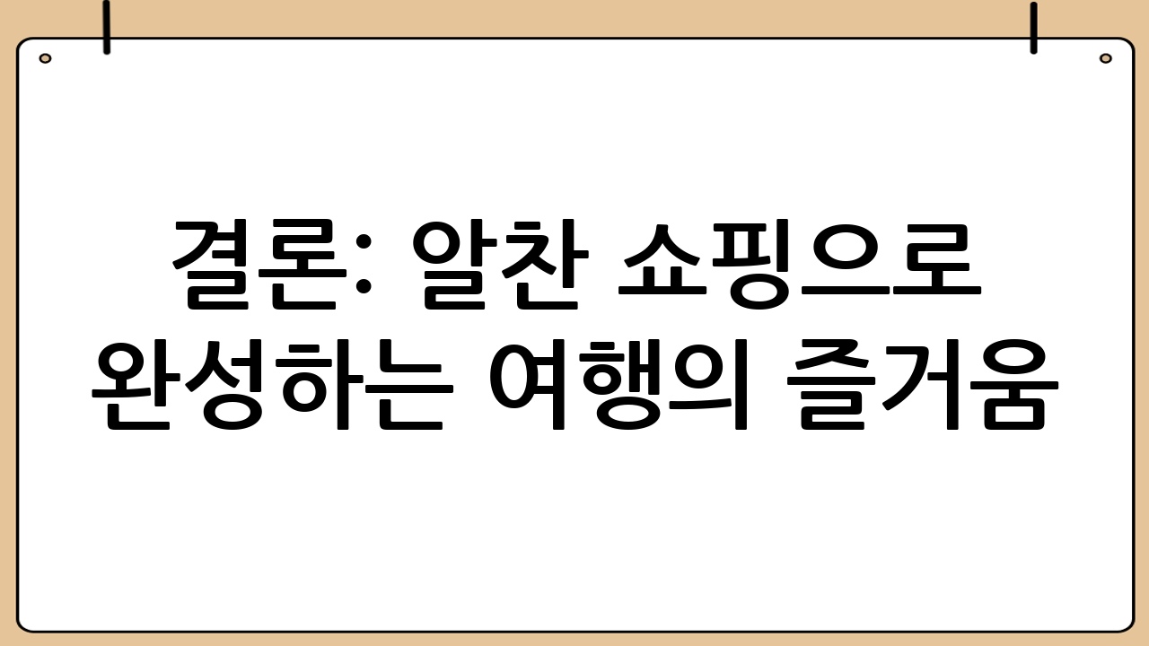 결론: 알찬 쇼핑으로 완성하는 여행의 즐거움
