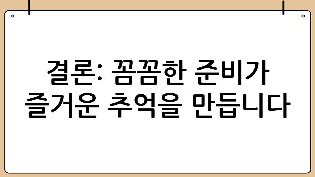 결론: 꼼꼼한 준비가 즐거운 추억을 만듭니다