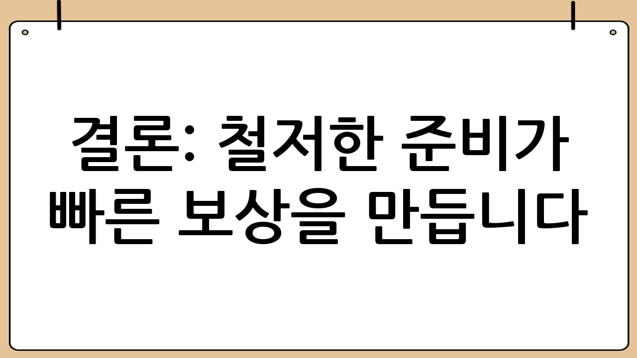 결론: 철저한 준비가 빠른 보상을 만듭니다