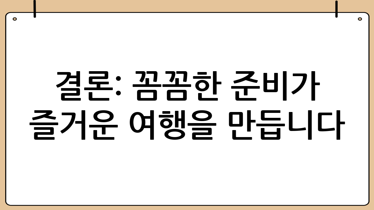 결론: 꼼꼼한 준비가 즐거운 여행을 만듭니다
