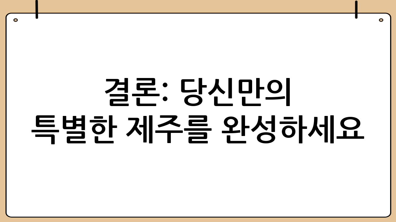 결론: 당신만의 특별한 제주를 완성하세요
