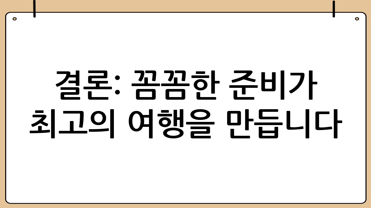 결론: 꼼꼼한 준비가 최고의 여행을 만듭니다