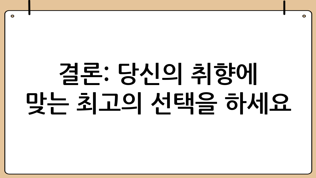 결론: 당신의 취향에 맞는 최고의 선택을 하세요