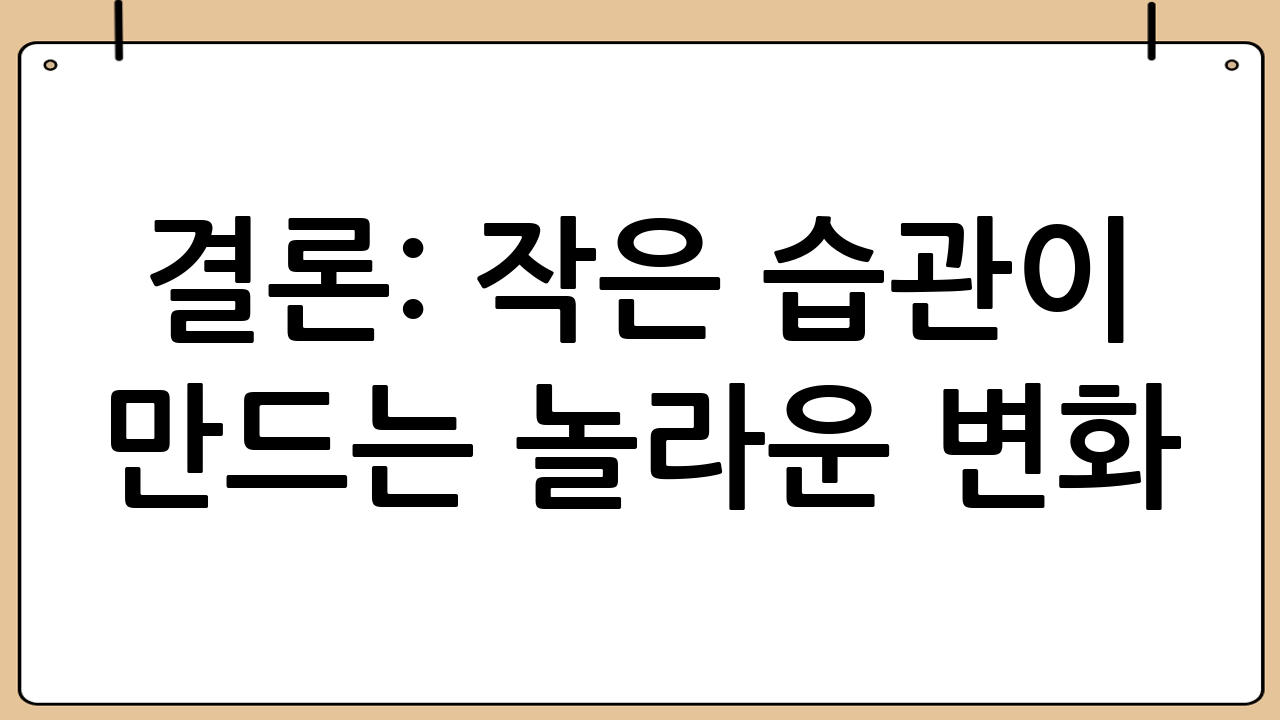 결론: 작은 습관이 만드는 놀라운 변화