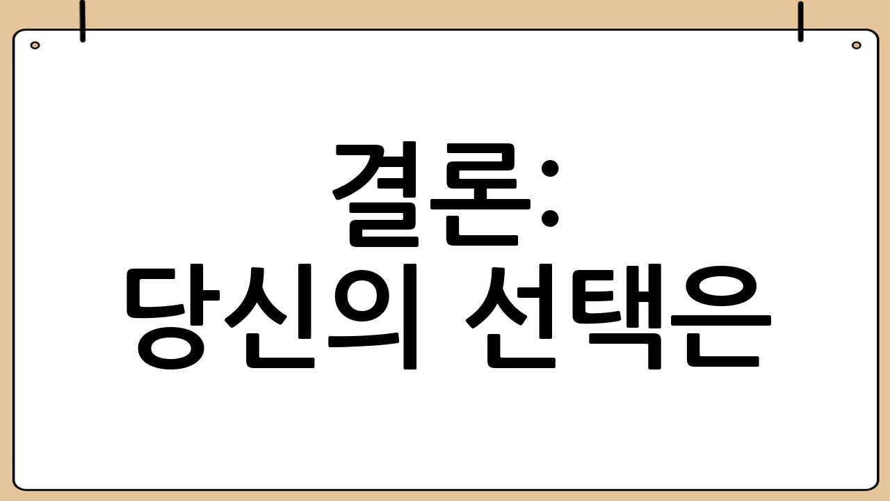 결론: 당신의 선택은?
