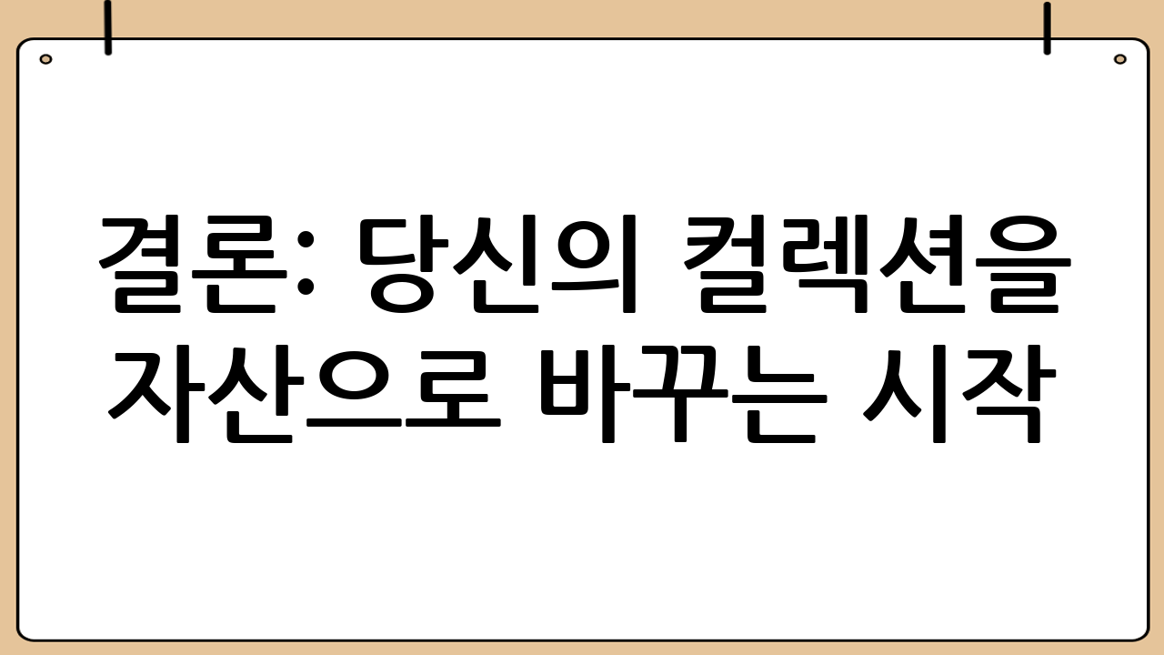 결론: 당신의 컬렉션을 자산으로 바꾸는 시작