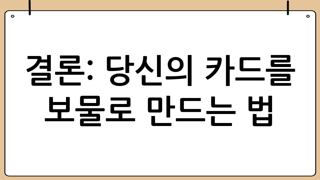 결론: 당신의 카드를 보물로 만드는 법