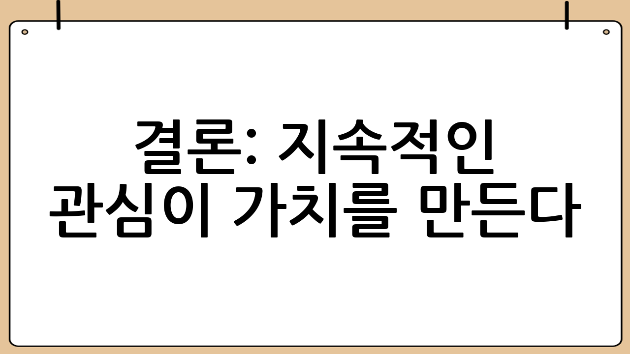 결론: 지속적인 관심이 가치를 만든다