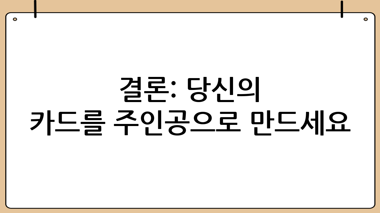 결론: 당신의 카드를 주인공으로 만드세요