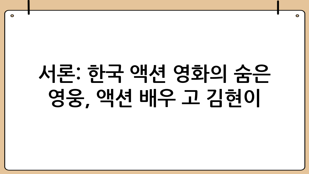 서론: 한국 액션 영화의 숨은 영웅, 액션 배우 고 김현이