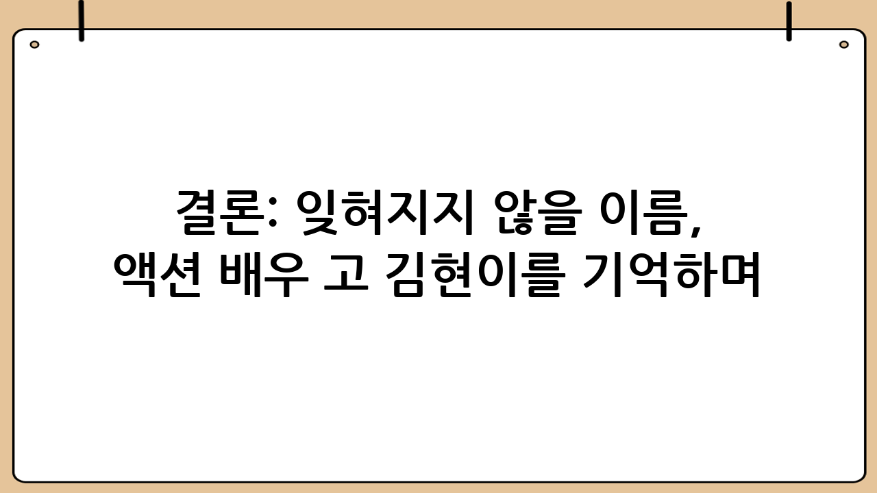 결론: 잊혀지지 않을 이름, 액션 배우 고 김현이를 기억하며