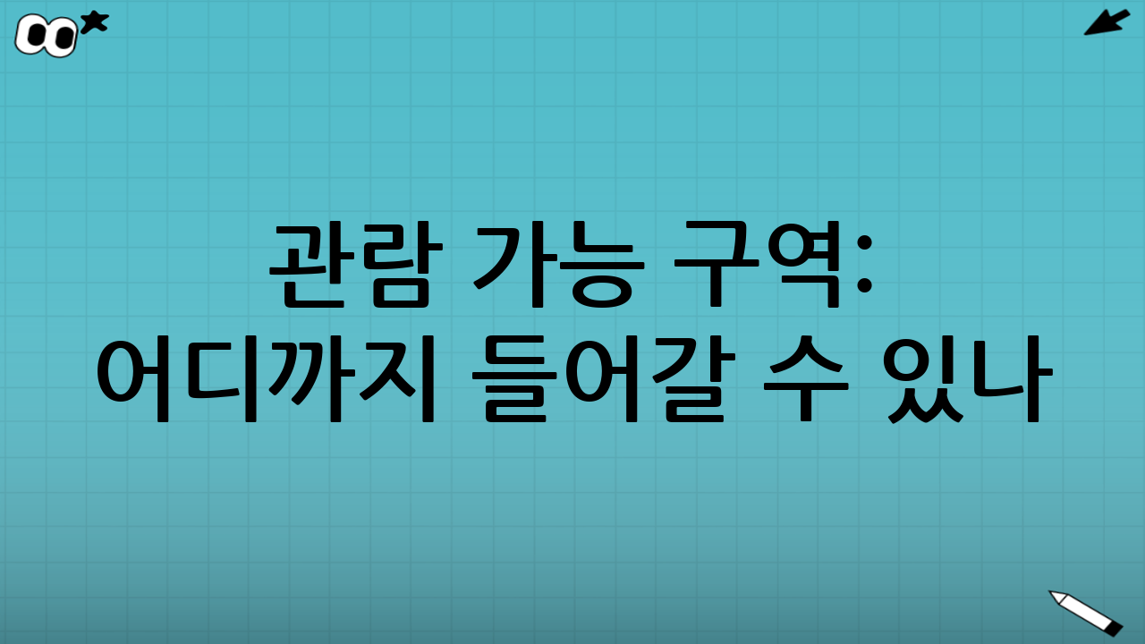 관람 가능 구역: 어디까지 들어갈 수 있나?